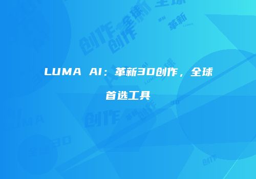 LUMA AI：革新3D创作，全球首选工具