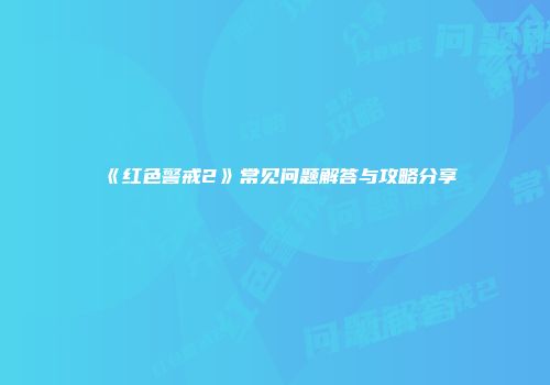 《红色警戒2》常见问题解答与攻略分享