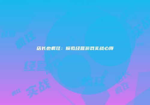 店长也疯狂：模拟经营游戏实战心得