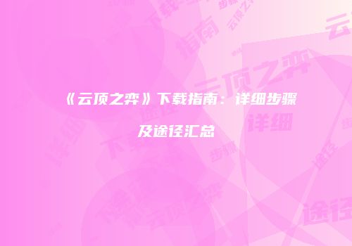 《云顶之弈》下载指南：详细步骤及途径汇总