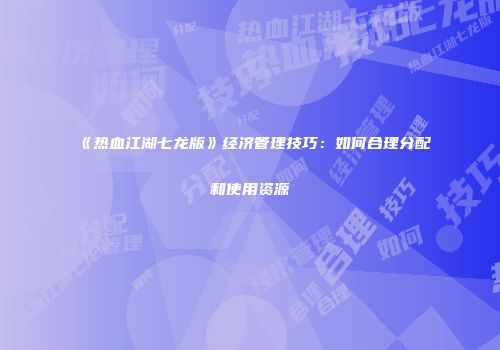 《热血江湖七龙版》经济管理技巧：如何合理分配和使用资源