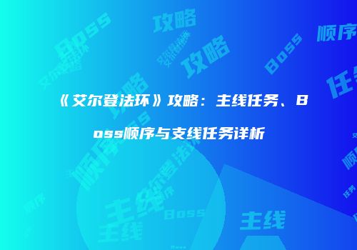 《艾尔登法环》攻略：主线任务、Boss顺序与支线任务详析