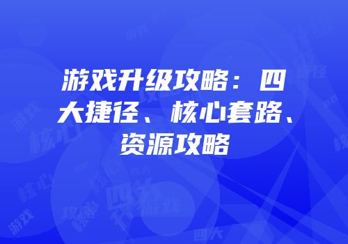 游戏升级攻略：四大捷径、核心套路、资源攻略