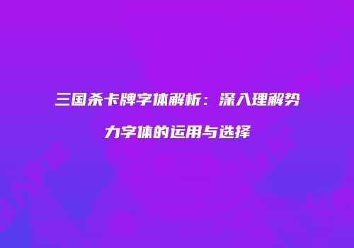 三国杀卡牌字体解析：深入理解势力字体的运用与选择