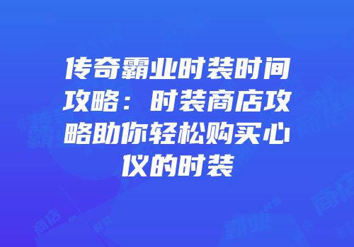 传奇霸业时装时间攻略：时装商店攻略助你轻松购买心仪的时装
