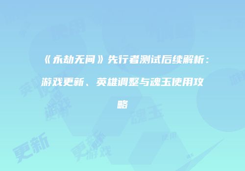 《永劫无间》先行者测试后续解析：游戏更新、英雄调整与魂玉使用攻略