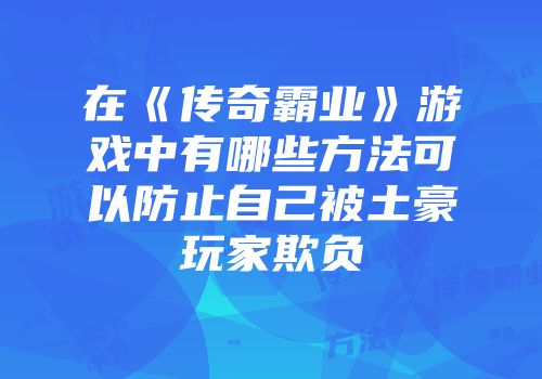 在《传奇霸业》游戏中有哪些方法可以防止自己被土豪玩家欺负