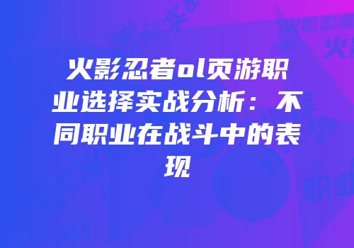 火影忍者ol页游职业选择实战分析：不同职业在战斗中的表现