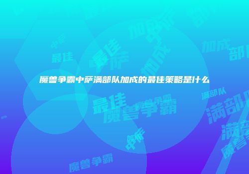 魔兽争霸中萨满部队加成的最佳策略是什么