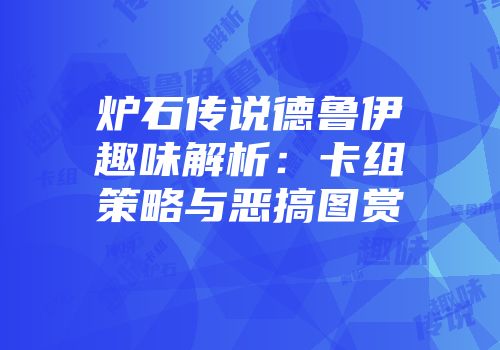 炉石传说德鲁伊趣味解析：卡组策略与恶搞图赏
