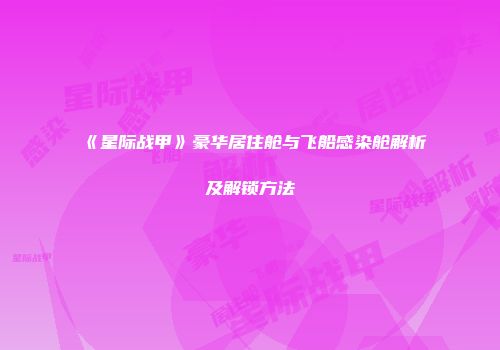 《星际战甲》豪华居住舱与飞船感染舱解析及解锁方法