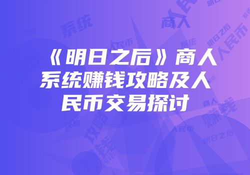 《明日之后》商人系统赚钱攻略及人民币交易探讨