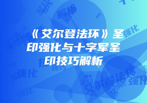 《艾尔登法环》圣印强化与十字军圣印技巧解析