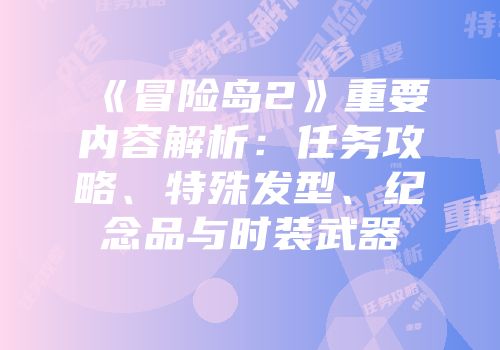 《冒险岛2》重要内容解析：任务攻略、特殊发型、纪念品与时装武器