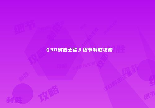 《3D射击王者》细节制胜攻略