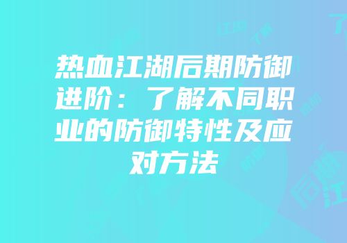 热血江湖后期防御进阶:了解不同职业的防御特性及应对方法
