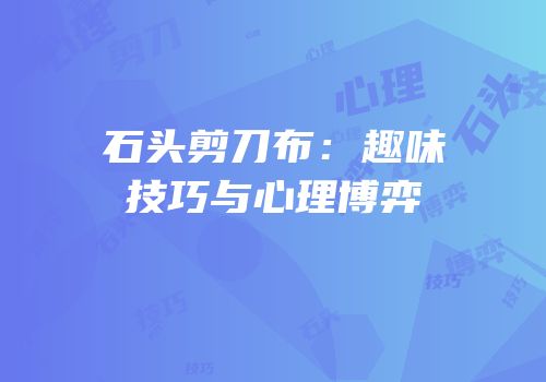 石头剪刀布：趣味技巧与心理博弈