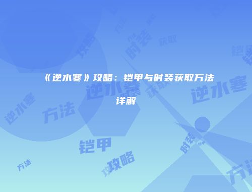 《逆水寒》攻略：铠甲与时装获取方法详解