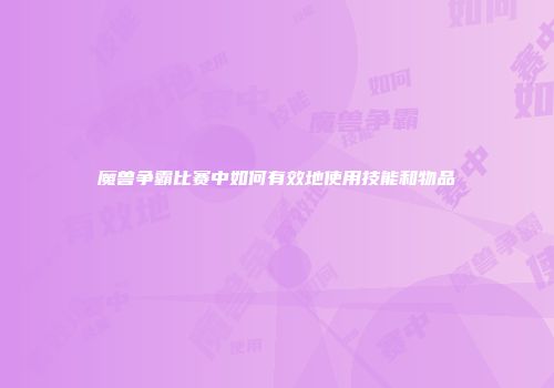 魔兽争霸比赛中如何有效地使用技能和物品