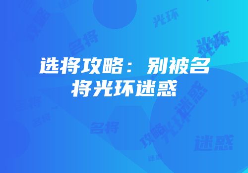 选将攻略：别被名将光环迷惑