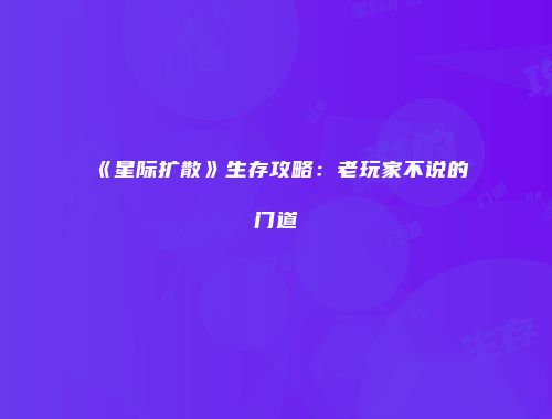 《星际扩散》生存攻略：老玩家不说的门道