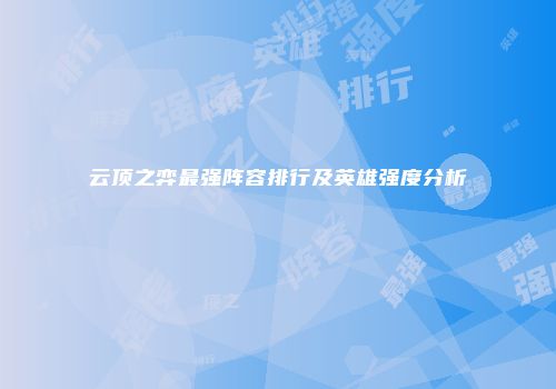 云顶之弈最强阵容排行及英雄强度分析