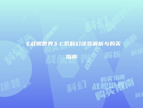 《战舰世界》C系科幻涂装解析与购买指南