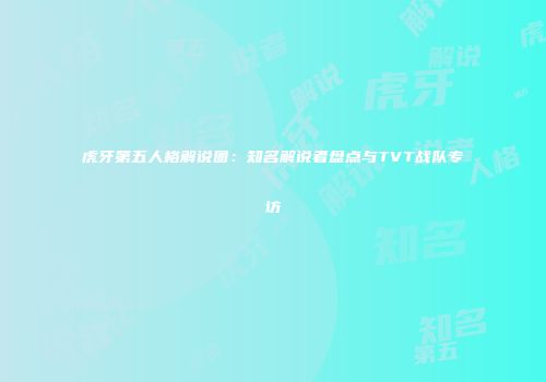 虎牙第五人格解说圈：知名解说者盘点与TVT战队专访