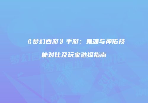 《梦幻西游》手游：鬼魂与神佑技能对比及玩家选择指南