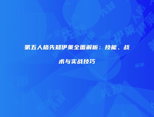 第五人格先知伊莱全面解析：技能、战术与实战技巧