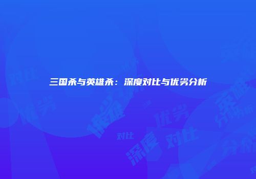 三国杀与英雄杀：深度对比与优劣分析