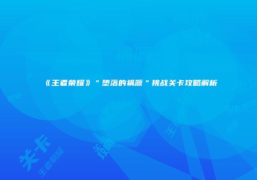 《王者荣耀》＂堕落的祸源＂挑战关卡攻略解析