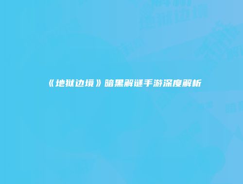 《地狱边境》暗黑解谜手游深度解析