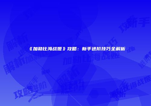 《加勒比海战姬》攻略：新手进阶技巧全解析