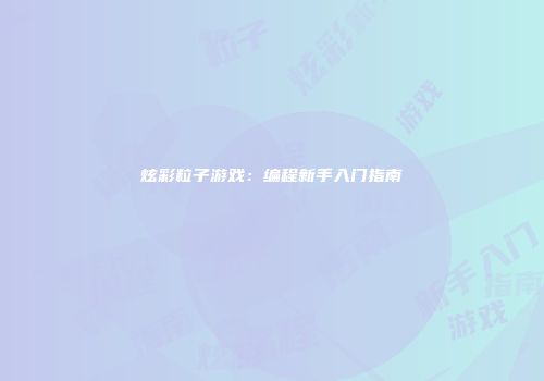 炫彩粒子游戏：编程新手入门指南