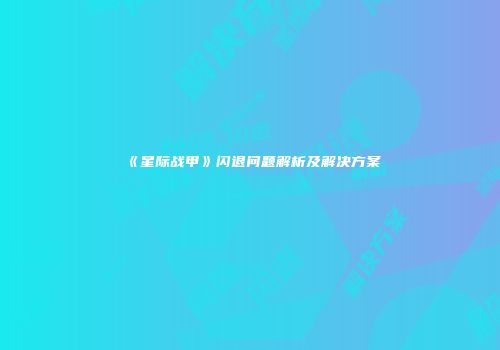 《星际战甲》闪退问题解析及解决方案