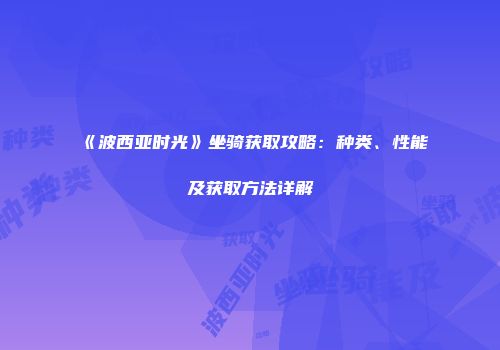 《波西亚时光》坐骑获取攻略：种类、性能及获取方法详解