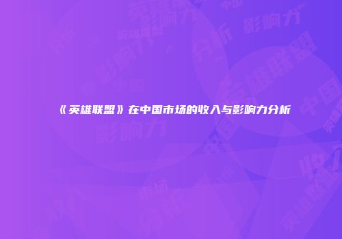 《英雄联盟》在中国市场的收入与影响力分析