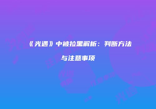 《光遇》中被拉黑解析：判断方法与注意事项