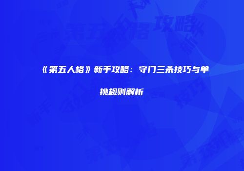 《第五人格》新手攻略：守门三杀技巧与单挑规则解析