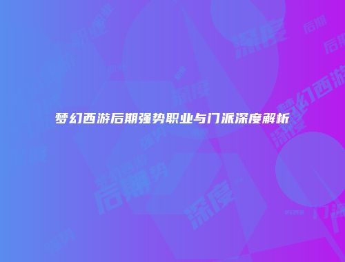 梦幻西游后期强势职业与门派深度解析