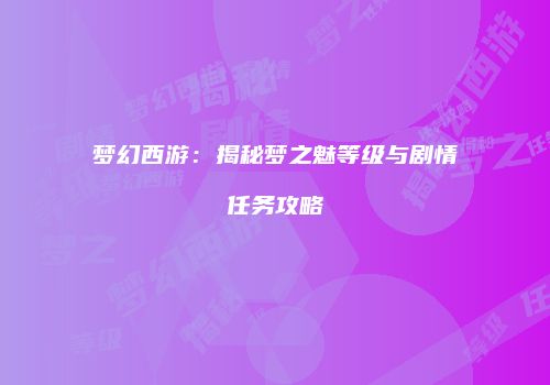梦幻西游：揭秘梦之魅等级与剧情任务攻略