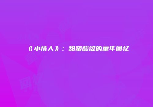 《小情人》：甜蜜酸涩的童年回忆