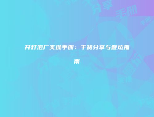 开灯泡厂实操手册：干货分享与避坑指南