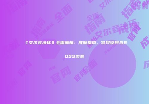 《艾尔登法环》全面解析：成就指南、官网疑问与BOSS图鉴