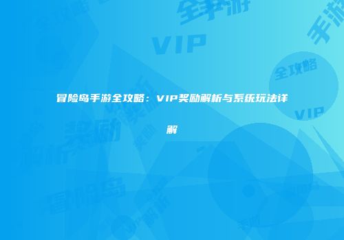 冒险岛手游全攻略：VIP奖励解析与系统玩法详解