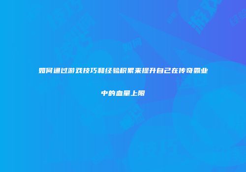如何通过游戏技巧和经验积累来提升自己在传奇霸业中的血量上限