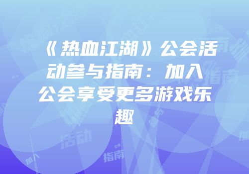 《热血江湖》公会活动参与指南：加入公会享受更多游戏乐趣
