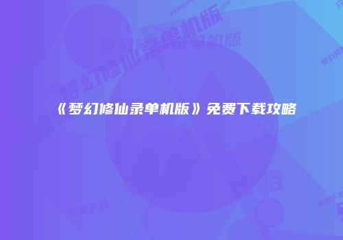 《梦幻修仙录单机版》免费下载攻略