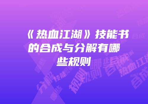 《热血江湖》技能书的合成与分解有哪些规则
